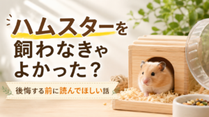 ハムスターを飼わなきゃよかった？後悔する前に読んでほしい話